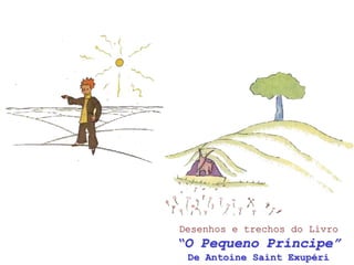 Desenhos e trechos do Livro
“O Pequeno Príncipe”
 De Antoine Saint Exupéri
 