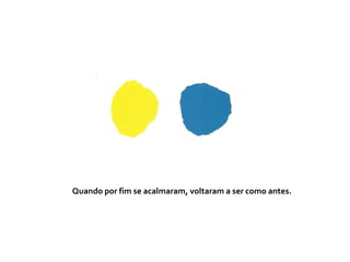 Quando por fim se acalmaram, voltaram a ser como antes.