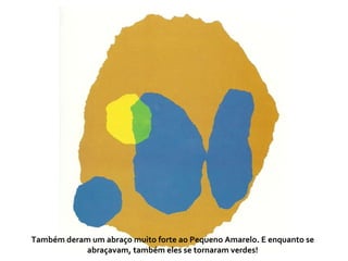 Também deram um abraço muito forte ao Pequeno Amarelo. E enquanto se abraçavam, também eles se tornaram verdes!