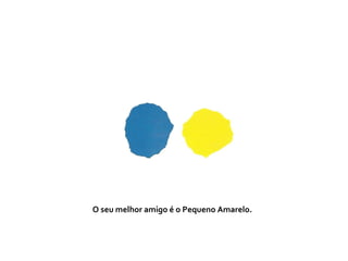 O seu melhor amigo é o Pequeno Amarelo.