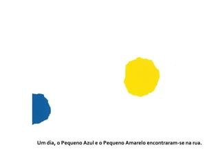 Um dia, o Pequeno Azul e o Pequeno Amarelo encontraram-se na rua.
