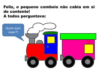 Feliz, o pequeno comboio não cabia em si
de contente!
A todos perguntava:
Quem quer
viajar?!
 