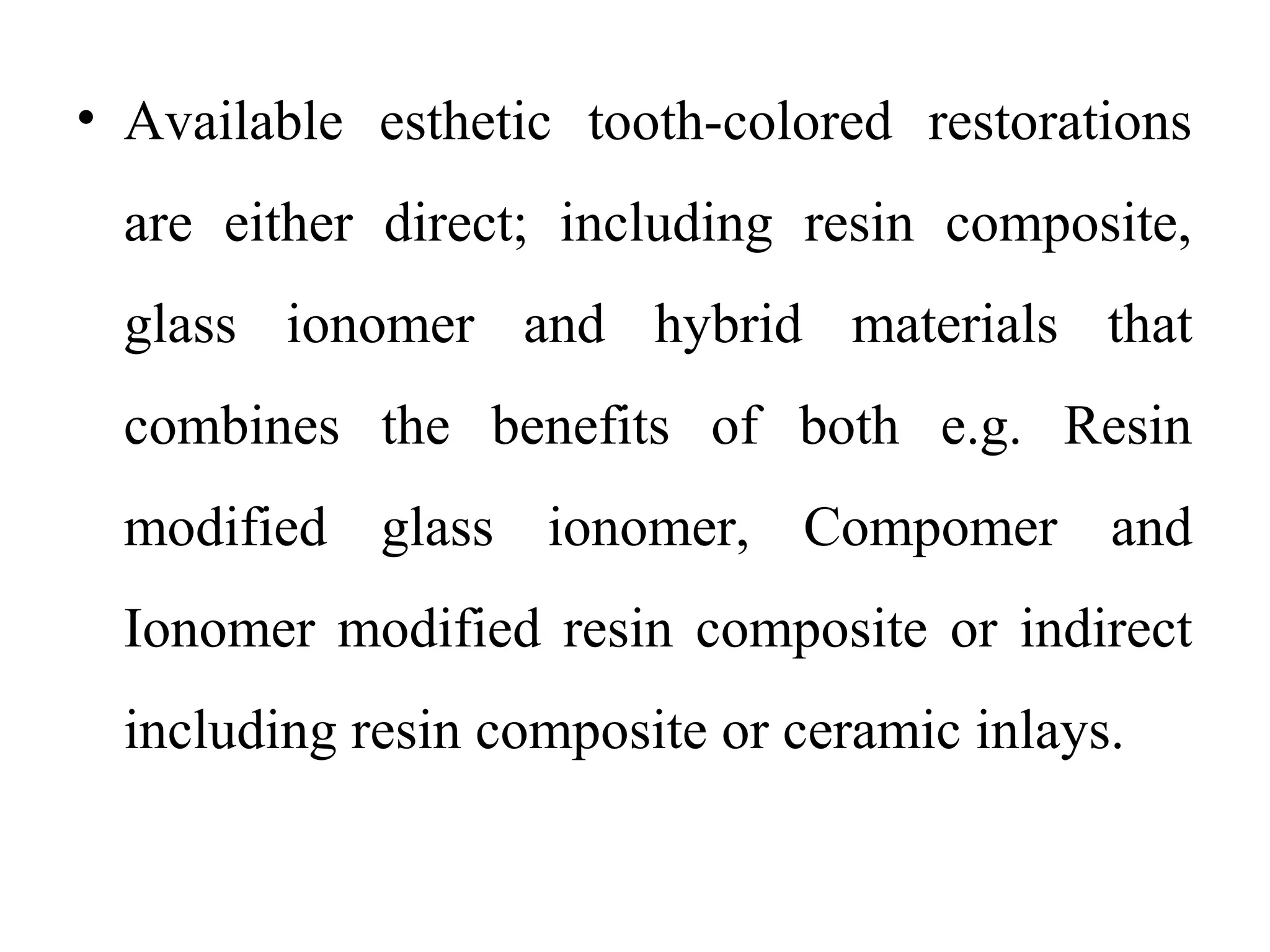• Available esthetic tooth-colored restorations
are either direct; including resin composite,
glass ionomer and hybrid materials that
combines the benefits of both e.g. Resin
modified glass ionomer, Compomer and
Ionomer modified resin composite or indirect
including resin composite or ceramic inlays.
 