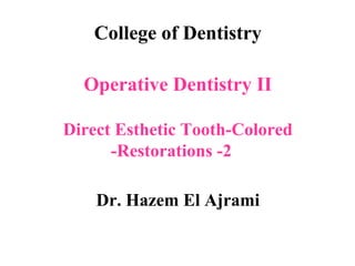 College of Dentistry
Operative Dentistry II
Direct Esthetic Tooth-Colored
Restorations -2-
Dr. Hazem El Ajrami
 