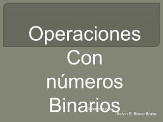 Operaciones
   Con
 números
 Binarios
     Elaborado por :
                       Kelvin E. Bravo Bravo
 