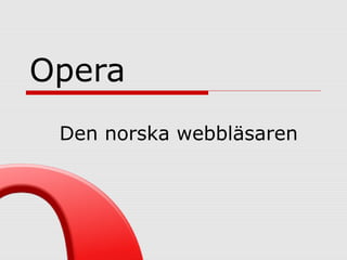 Opera
 Den norska webbläsaren
 