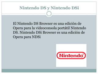 Nintendo DS y Nintendo DSi
El Nintendo DS Browser es una edición de
Opera para la videoconsola portátil Nintendo
DS. Nintendo DSi Browser es una edición de
Opera para NDSi
 