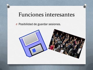 Funciones interesantes
O Posibilidad de guardar sesiones.
 