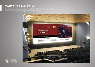 CARTELAS NA TELA

Divulgação nas telas dos cinemas UCI por 10 seg antes das sessões,
incluindo telas específicas para cada espetáculo

 