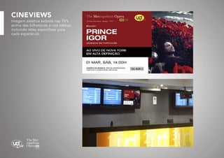 CINEVIEWS

Imagem estática exibida nas TV’s
acima das bilheterias e nos lobbys,
incluindo telas específicas para
cada espetáculo

 