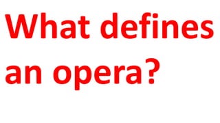 What defines
an opera?
 
