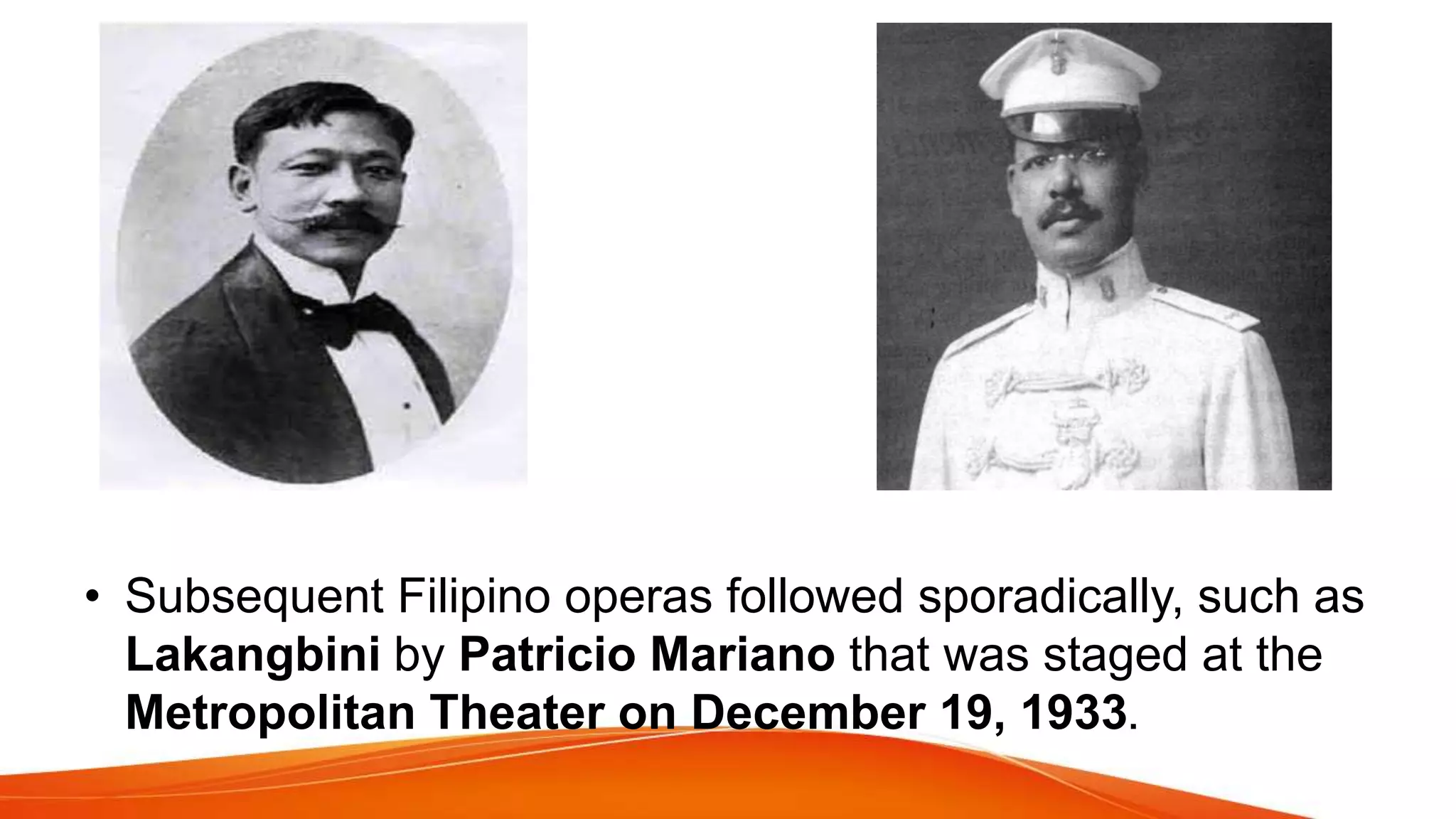 • Subsequent Filipino operas followed sporadically, such as
Lakangbini by Patricio Mariano that was staged at the
Metropolitan Theater on December 19, 1933.
 