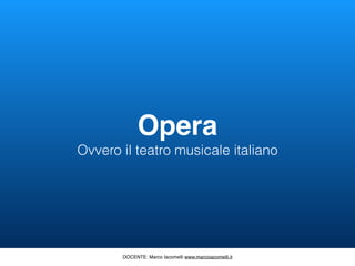 Oper
a

Ovvero il teatro musicale italiano
DOCENTE: Marco Iacomelli www.marcoiacomelli.it
 