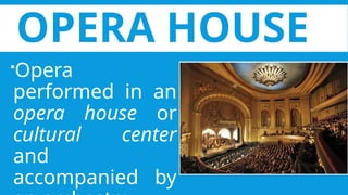 OPERA HOUSE
Opera
performed in an
opera house or
cultural center
and
accompanied by
 