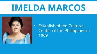 IMELDA MARCOS
• Established the Cultural
Center of the Philippines in
1969.
 