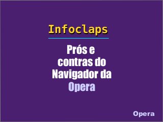 Infoclaps
   Prós e
 contras do
Navigador da
   Opera

               Opera
 