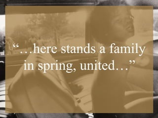 4
“…here stands a family
in spring, united…”
 