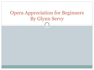 Opera Appreciation for Beginners
        By Glynn Servy
 