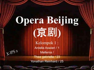 Opera Beijing
(京剧)
Kelompok 1 :
Ardella Aswieri / 1
Mellenia /
Thea gabriella / 23
Yonathan Reinhard / 25
 