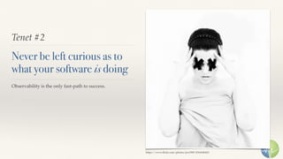 Tenet #2
Never be left curious as to
what your software is doing
Observability is the only fast-path to success.
https://www.ﬂickr.com/photos/jox1989/4764186425
 