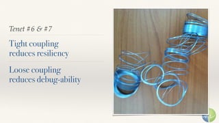 Tenet #6 & #7
Tight coupling 
reduces resiliency
Loose coupling 
reduces debug-ability
 