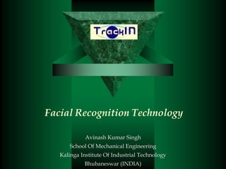 Facial Recognition Technology

             Avinash Kumar Singh
      School Of Mechanical Engineering
   Kalinga Institute Of Industrial Technology
            Bhubaneswar (INDIA)
 