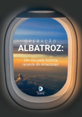 Um voo pela história
recente do Amazonas
ALBATROZ:
O P E R A Ç Ã O
 