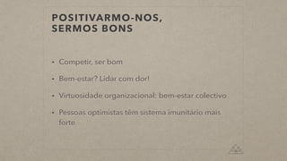 POSITIVARMO-NOS,
SERMOS BONS
• Competir, ser bom
• Bem-estar? Lidar com dor!
• Virtuosidade organizacional: bem-estar colectivo
• Pessoas optimistas têm sistema imunitário mais
forte
 