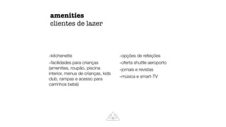 amenities
clientes de lazer
-kitchenette
-facilidades para crianças
(amenities, roupão, piscina
interior, menus de crianças, kids
club, rampas e acesso para
carrinhos bebé)
-opções de refeições
-oferta shuttle aeroporto
-jornais e revistas
-música e smart-TV
 