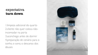 1.limpeza adicional do quarto
2.cliente não quer coloca não-
incomodar na porta
3.aconchego antes de dormir
4.preparação de cenário para o
sonho, o sono, o descanso dos
deuses
expectativa
turn down
 