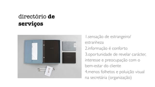1.sensação de estrangeiro/
estranheza
2.informação é conforto
3.oportunidade de revelar carácter,
interesse e preocupação com o
bem-estar do cliente
4.menos folhetos e poluição visual
na secretária (organização)
directório de
serviços
 