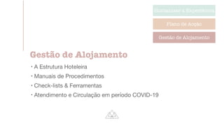 Humanizar a Experiência
Plano de Acção
Gestão de Alojamento
Gestão de Alojamento
l
A Estrutura Hoteleira

l
Manuais de Procedimentos

l
Check-lists & Ferramentas

l
Atendimento e Circulação em período COVID-19
 