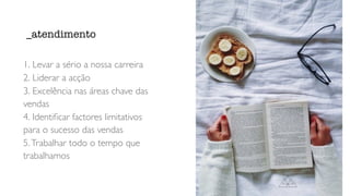 1. Levar a sério a nossa carreira
2. Liderar a acção
3. Excelência nas áreas chave das
vendas
4. Identiﬁcar factores limitativos
para o sucesso das vendas
5.Trabalhar todo o tempo que
trabalhamos
_atendimento
 