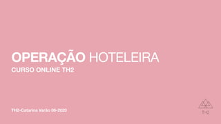 TH2-Catarina Varão 06-2020
OPERAÇÃO HOTELEIRA
CURSO ONLINE TH2
 