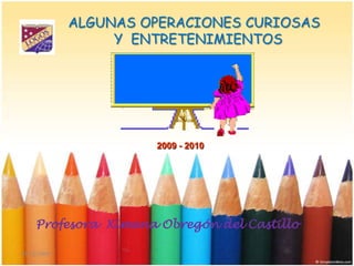 ALGUNAS OPERACIONES CURIOSAS    Y  ENTRETENIMIENTOS  2009 - 2010 12/10/2009 Profesora  Ximena Obregón del Castillo 