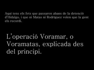 L’operació Voramar, o Voramatas, explicada des del principi. Aquí tens els fets que passaren abans de la detenció d’Hidalgo, i que ni Matas ni Rodríguez volen que la gent els recordi. 