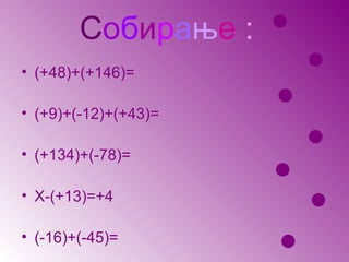 Собирање :    

• (+48)+(+146)=
                          
                      
• (+9)+(-12)+(+43)=
                          
• (+134)+(-78)=
                      
• Х-(+13)=+4              
• (-16)+(-45)=        
 