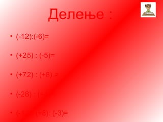 Делење :
• (-12):(-6)=

• (+25) : (-5)=

• (+72) : (+8) =

• (-28) : (+4)=

• (-12): (+8): (-3)=
 
