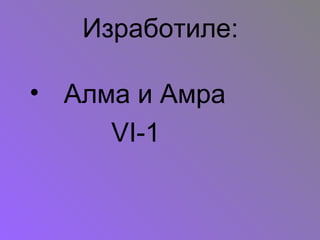 Изработиле:

• Алма и Амра
     VI-1
 