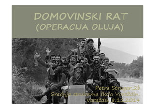 DOMOVINSKI RAT
(OPERACIJA OLUJA)
Petra Strugar,2b
Srednja strukovna škola Varaždin,
Varaždin,8.11.2014
 