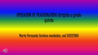 OPERACIÓN DE FRACCIONARIOS dirigida a grado
quinto
Maria Fernanda Cardozo montañez, cod 201512403
 