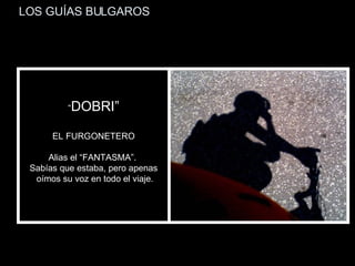 LOS GUÍAS BULGAROS “ DOBRI” EL FURGONETERO Alias el “FANTASMA”.  Sabías que estaba, pero apenas oímos su voz en todo el viaje. 
