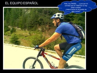 EL EQUIPO ESPAÑOL Hola, soy ÁNGEL … y juro por mi corneta que en Valencia no hay estas cuestas. ¿Habrá bares en el pueblo de esta noche? 