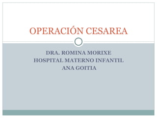 DRA. ROMINA MORIXE HOSPITAL MATERNO INFANTIL ANA GOITIA OPERACIÓN CESAREA 