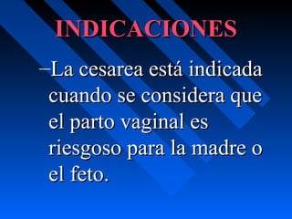 INDICACIONESINDICACIONES
–La cesarea está indicadaLa cesarea está indicada
cuando se considera quecuando se considera que
el parto vaginal esel parto vaginal es
riesgoso para la madre oriesgoso para la madre o
el feto.el feto.
 