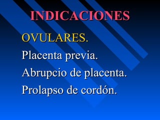 INDICACIONESINDICACIONES
OVULARES.OVULARES.
Placenta previa.Placenta previa.
Abrupcio de placenta.Abrupcio de placenta.
Prolapso de cordón.Prolapso de cordón.
 