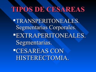 TIPOS DE CESAREASTIPOS DE CESAREAS
TRANSPERITONEALES.TRANSPERITONEALES.
Segmentarias Corporales.Segmentarias Corporales.
EXTRAPERITONEALES.EXTRAPERITONEALES.
Segmentarias.Segmentarias.
CESAREAS CONCESAREAS CON
HISTERECTOMIA.HISTERECTOMIA.
 