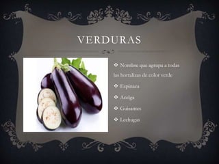 VERDURAS
 Nombre que agrupa a todas
las hortalizas de color verde
 Espinaca
 Acelga
 Guisantes
 Lechugas
 