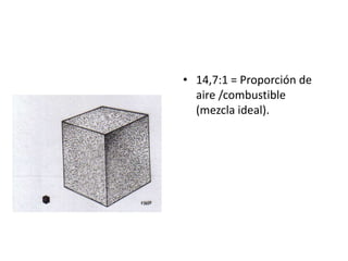 • 14,7:1 = Proporción de
aire /combustible
(mezcla ideal).
 