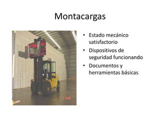 Montacargas
• Estado mecánico
satisfactorio
• Dispositivos de
seguridad funcionando
• Documentos y
herramientas básicas
 